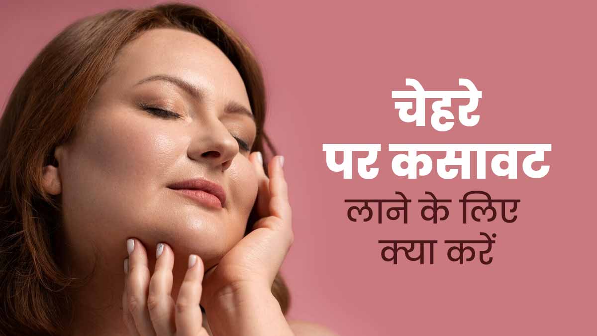 चेहरे पर कसावट लाने के लिए अपनाएं ये 5 आसान टिप्स, जानें डॉक्टर की सलाह