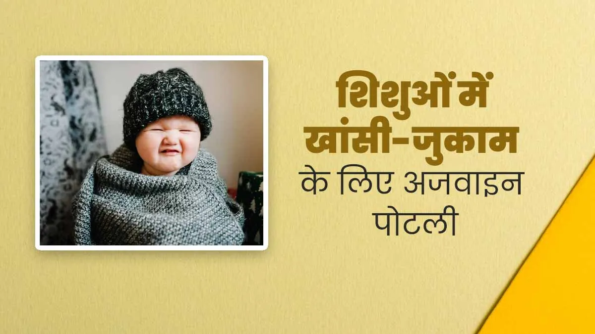शिशुओं में खांसी और जुकाम की समस्या को दूर करेगी अजवाइन की पोटली, जानें इस्तेमाल का तरीका