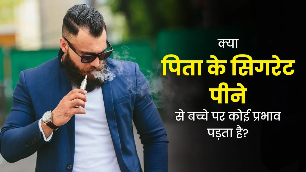 पिता का सिगरेट पीना बच्चे के स्वास्थ्य लिए भी होता है घातक, डॉक्टर से जानें इसके बारे में