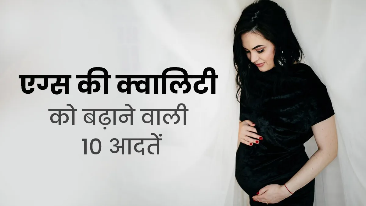 महिलाओं में अंडे की क्वालिटी बढ़ा सकती हैं ये 10 आदतें, आज ही बनाएं जीवन का हिस्सा