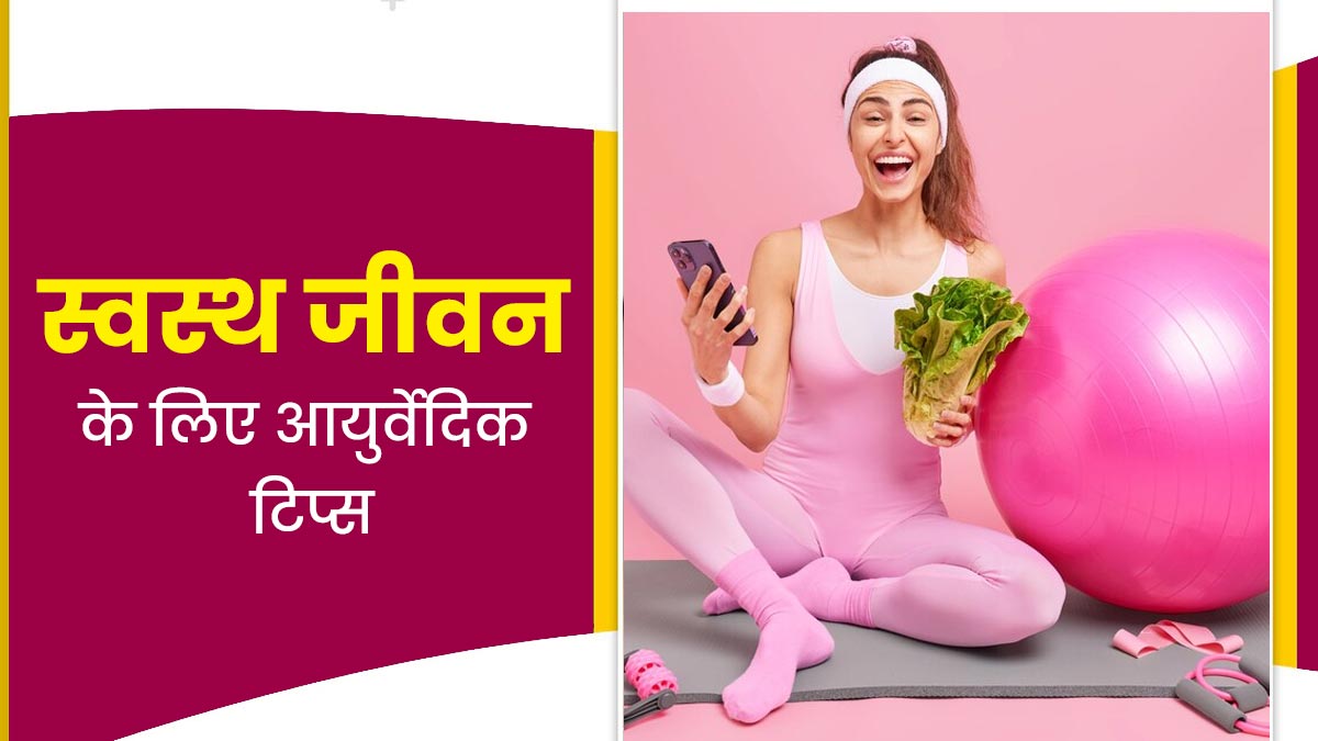 स्वस्थ और सुखी जीवन जीने के लिए फॉलो करें एक्सपर्ट के बताए ये 5 आयुर्वेदिक टिप्स, रहेंगे हेल्दी