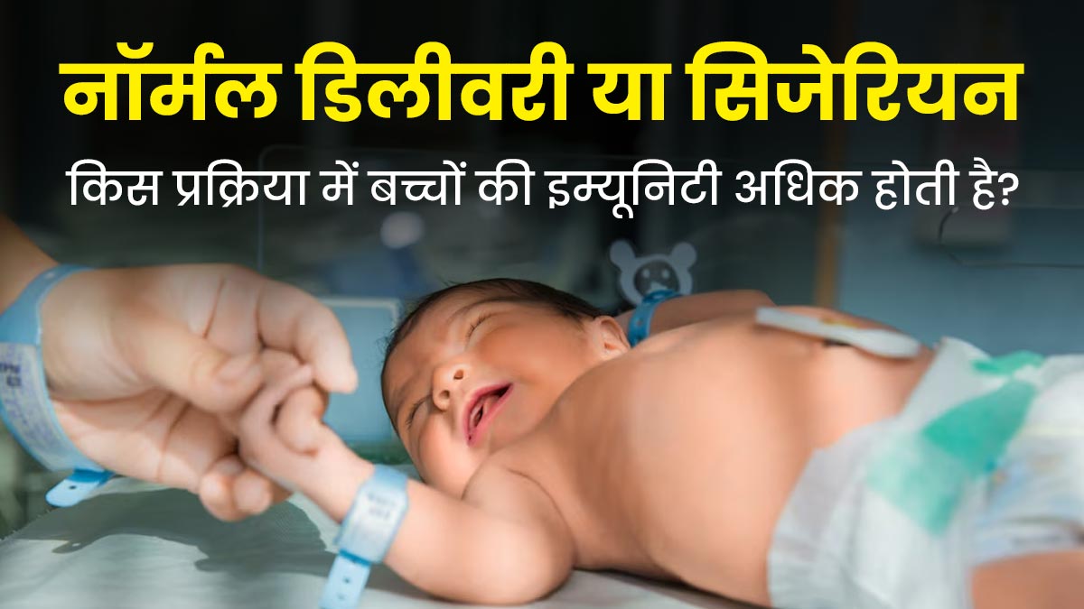 नॉर्मल डिलीवरी या सिजेरियन किस प्रक्रिया में बच्चों की इम्यूनिटी अधिक होती है? डॉक्टर से जानें
