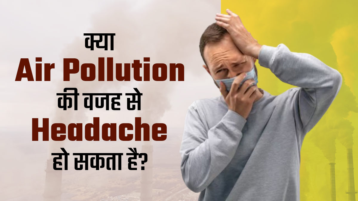 क्या वायु प्रदूषण की वजह से सिरदर्द की समस्या हो सकती है? जानें इनके बीच कनेक्शन