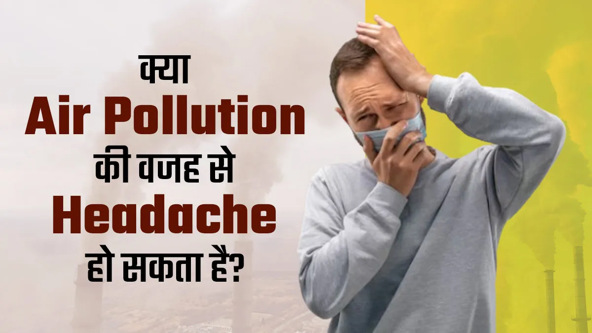 क्या वायु प्रदूषण की वजह से सिरदर्द की समस्या हो सकती है? जानें इनके बीच कनेक्शन