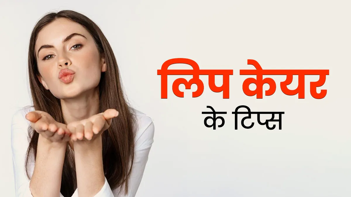 होंठों की देखभाल करने के लिए अपनाएं ये 5 टिप्स, बढ़ जाएगी खूबसूरती