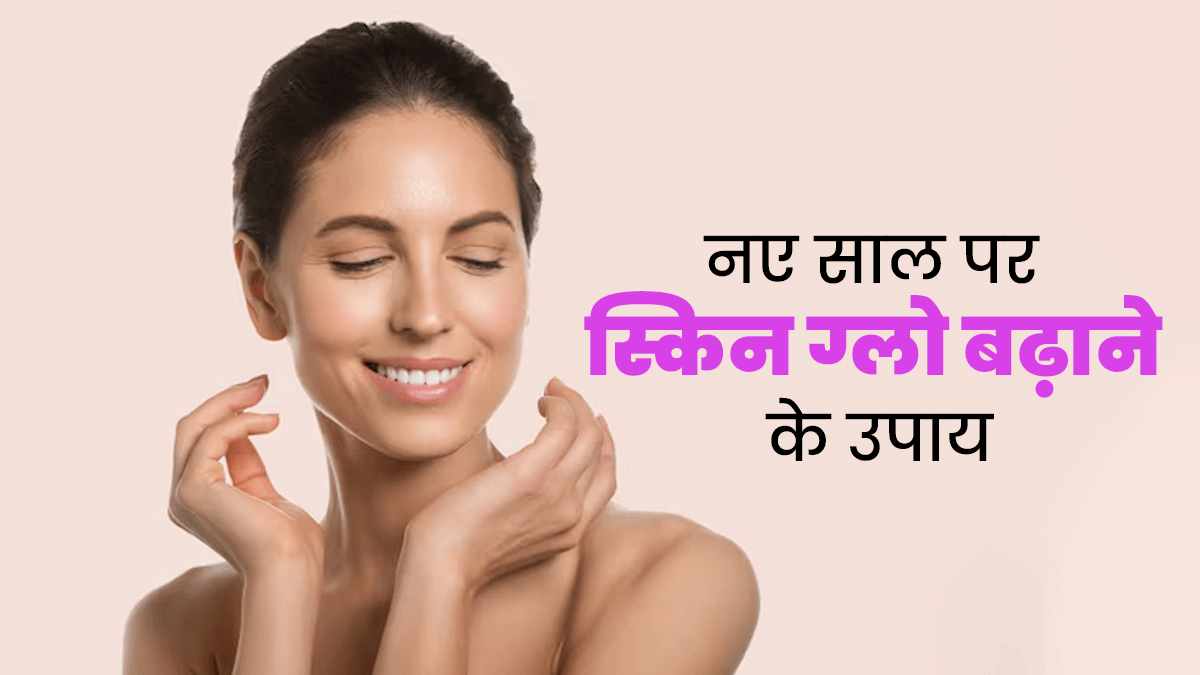 नया साल आने से पहले स्किन पर ग्लो लाने के लिए अपनाएं ये 10 टिप्स, त्वचा से जुड़ी समस्याएं भी होंगी दूर