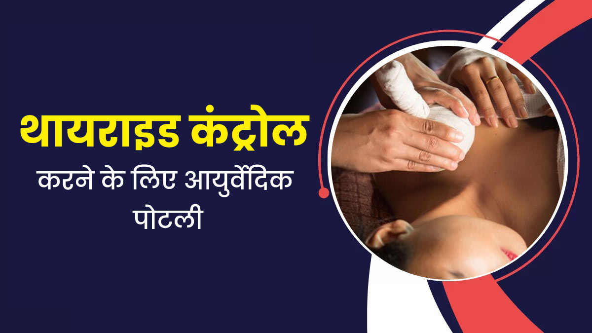 थायराइड कंट्रोल के लिए इस्तेमाल करें ये आयुर्वेदिक पोटली, मिलेगा आराम