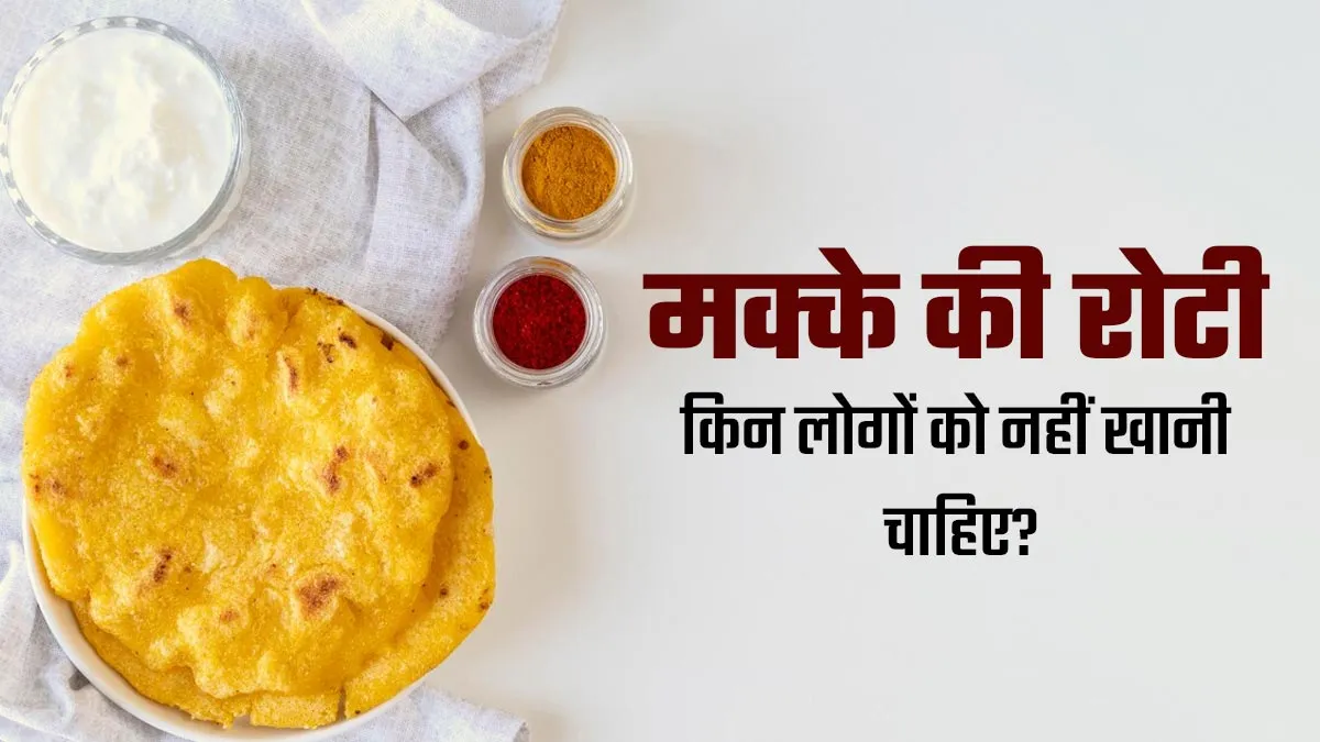 मक्के की रोटी किन लोगों को नहीं खानी चाहिए? एक्सपर्ट से जानें