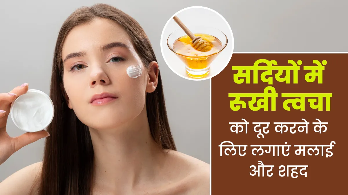 सर्दियों में रूखी त्वचा को मुलायम बनाने के लिए लगाएं मलाई और शहद, जानें उपयोग का तरीका