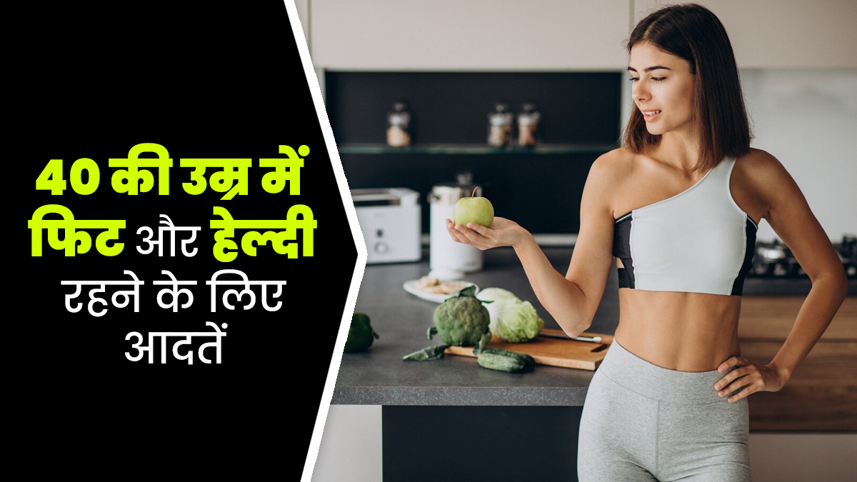 40 की उम्र में फिट और हेल्दी रहने के लिए डेली रूटीन में अपनाएं ये 5 आदतें