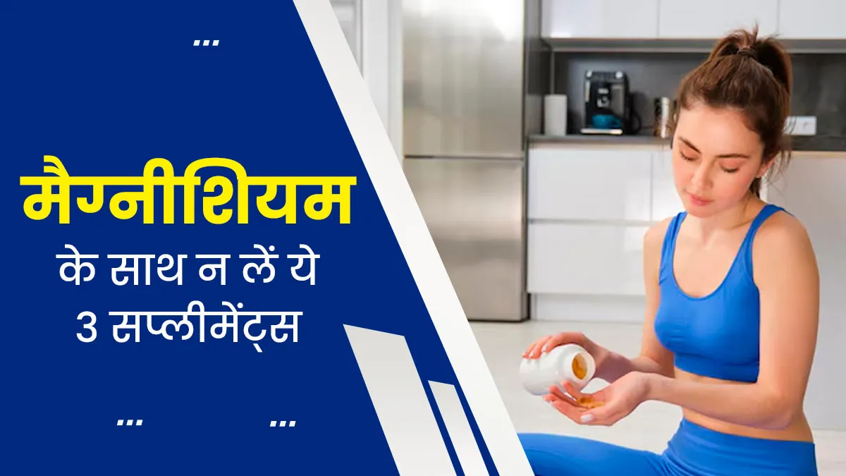 मैग्नीशियम के साथ न करें इन 3 सप्लीमेंट्स का सेवन, सेहत को हो सकते हैं नुकसान