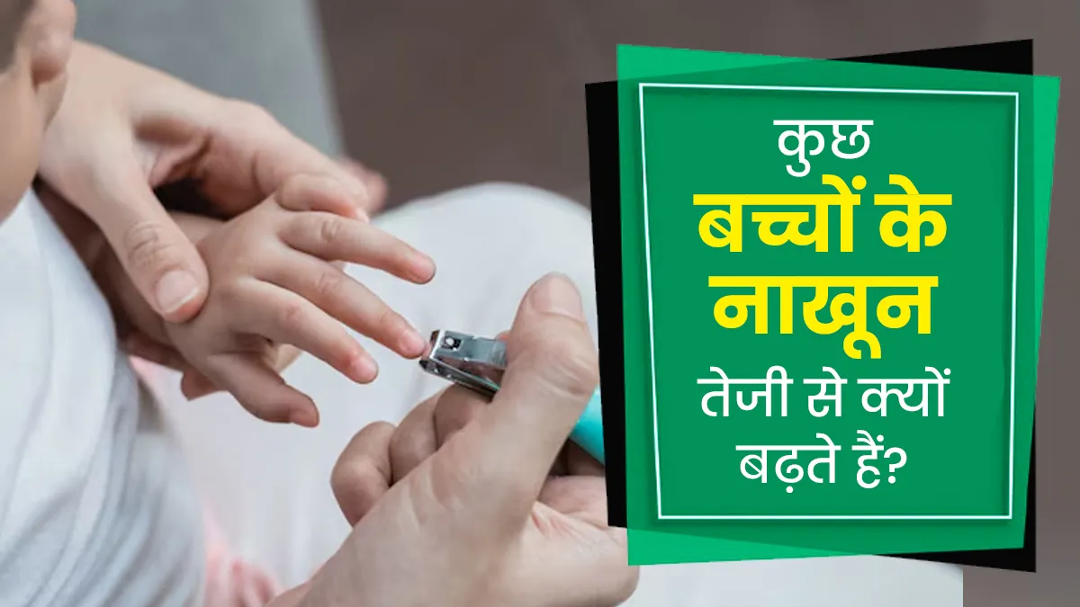 कुछ बच्चों के नाखून तेजी से क्यों बढ़ते हैं? डॉक्टर से जानें इसके पीछे का कारण