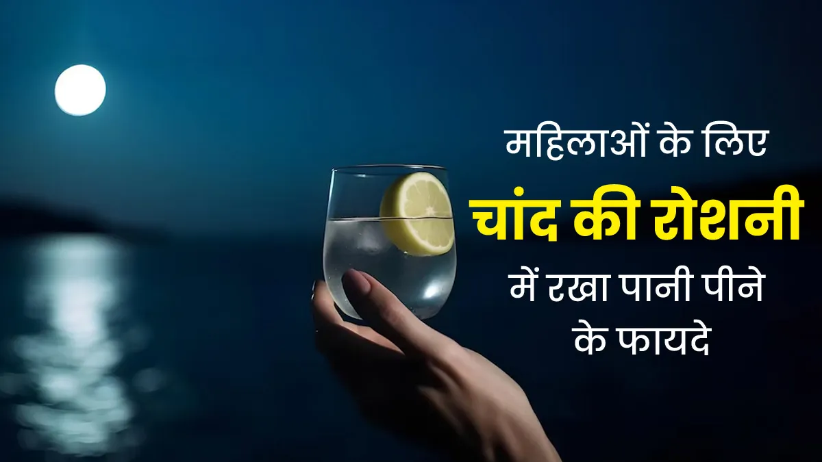 महिलाओं के लिए बेहद फायदेमंद होता है चांद की रोशनी में रखा पानी, जानें इसे तैयार करने का तरीका