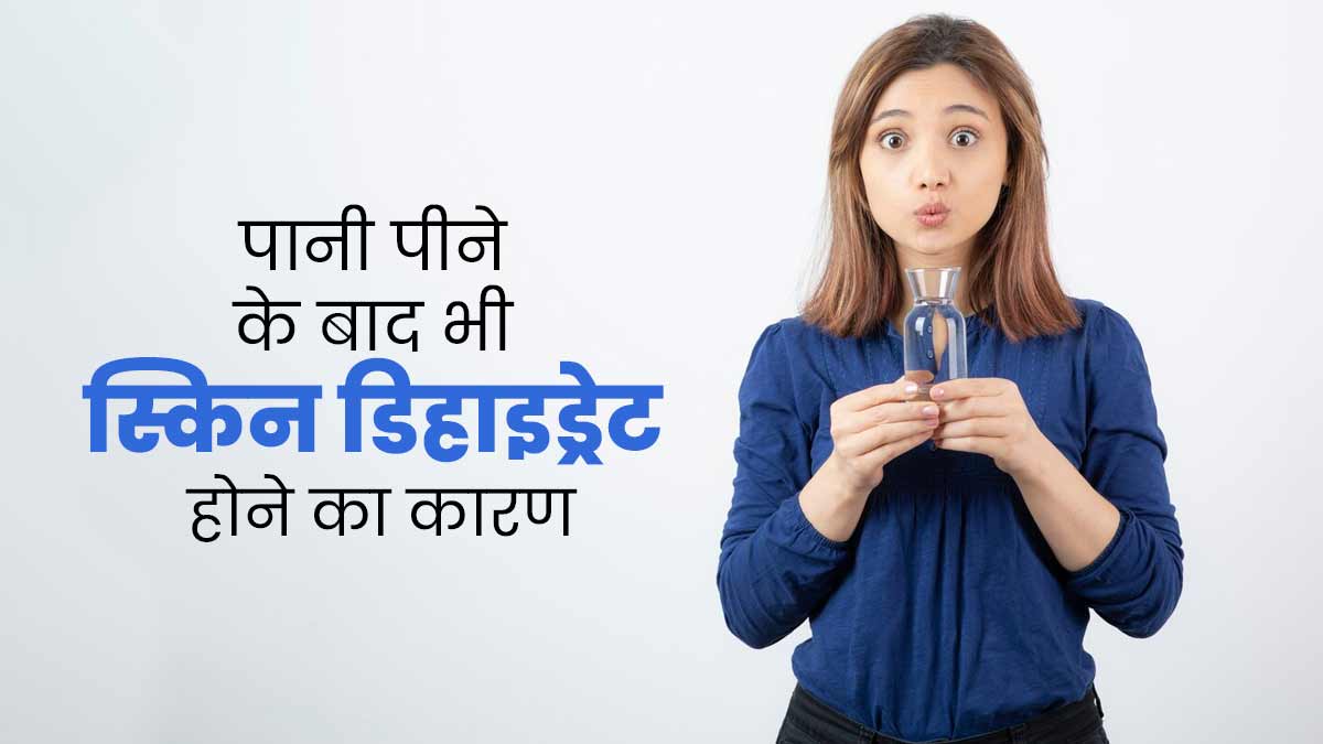 पानी पीने के बाद भी स्किन क्यों रहती है डिहाइड्रेटेड? एक्सपर्ट से जानें कारण