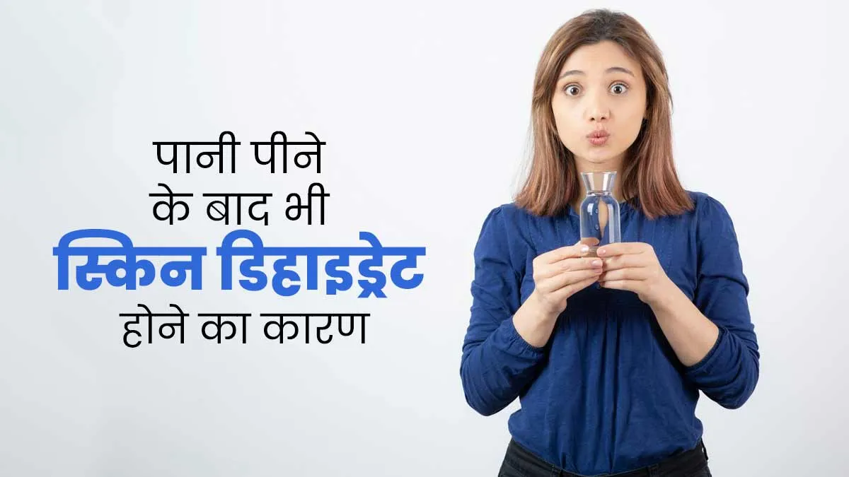 पानी पीने के बाद भी स्किन क्यों रहती है डिहाइड्रेटेड? एक्सपर्ट से जानें कारण