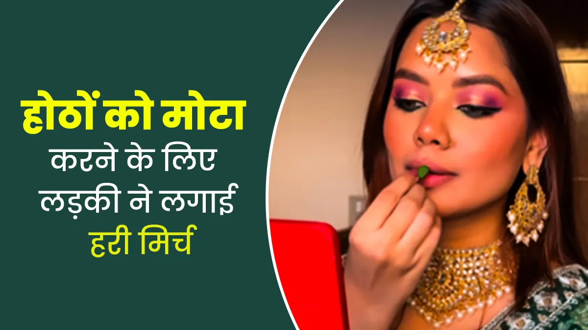 होठों को मोटा करने के लिए लड़की ने लगाई हरी मिर्च, वायरल वीडियो पर जानें क्या बोले डर्मेटोलॉजिस्ट