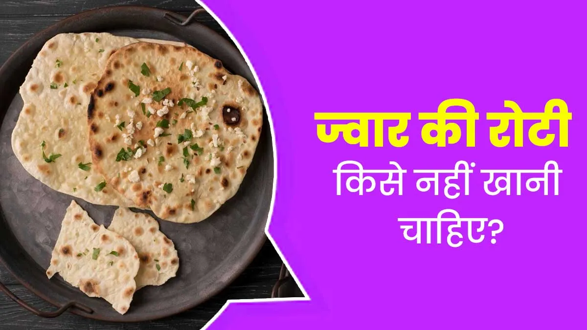 ज्वार के आटे की रोटी किसे नहीं खानी चाहिए? आयुर्वेदाचार्य से जानें
