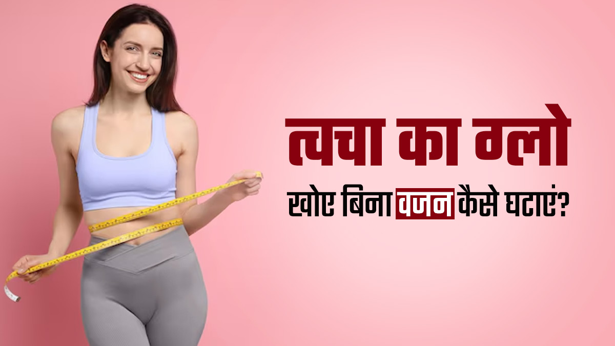 त्वचा का ग्लो खोए बिना वजन घटाने के लिए क्या करना चाहिए? जानें एक्सपर्ट से