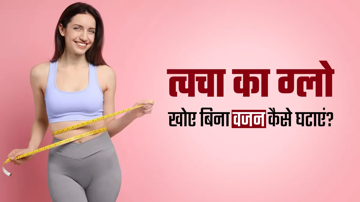 त्वचा का ग्लो खोए बिना वजन घटाने के लिए क्या करना चाहिए? जानें एक्सपर्ट से