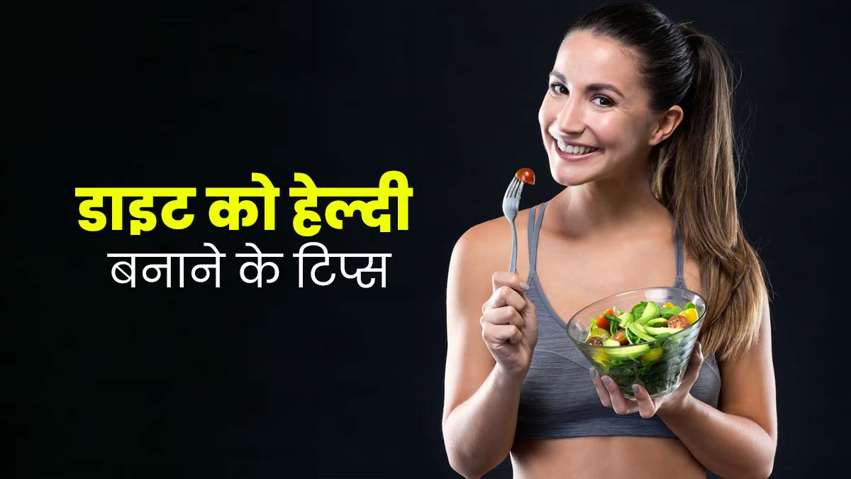 डाइट को हेल्दी बनाने के लिए फॉलो करें ये 5 टिप्स, कई बीमारियों से होगा बचाव