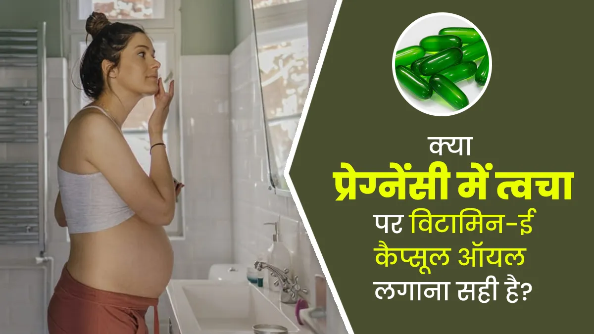 क्या प्रेग्नेंसी में त्वचा पर विटामिन-ई कैप्सूल ऑयल लगाना सही है? जानें क्या कहते हैं डॉक्टर