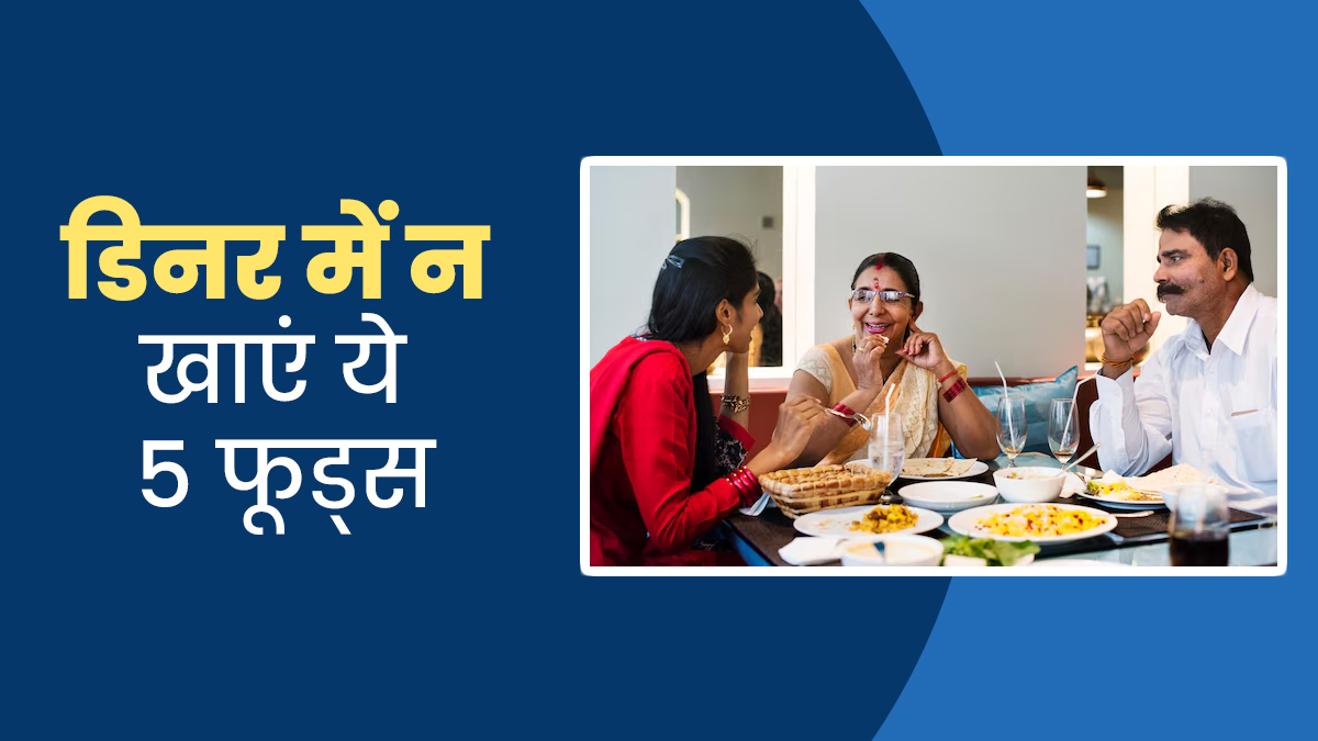 डिनर में भूल से भी न खाएं ये 5 फूड्स, डाइजेशन को हो सकता है गंभीर नुकसान
