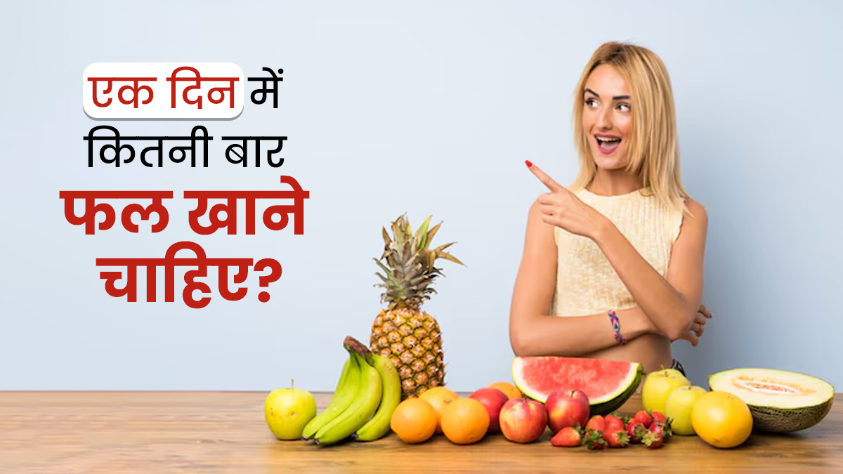 एक दिन में कितनी बार फल खाने चाहिए? एक्सपर्ट से जानें