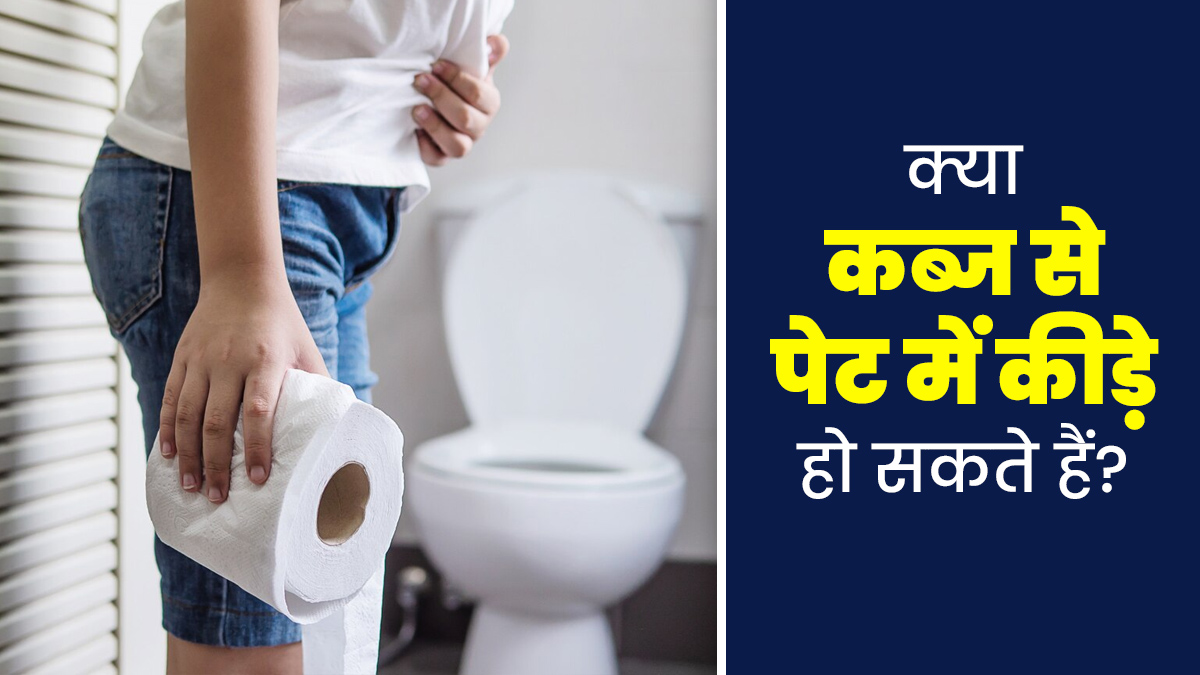 क्या कब्ज से पेट में कीड़े हो सकते हैं? डॉक्टर से जानें पेट में कीड़े होने के कारण
