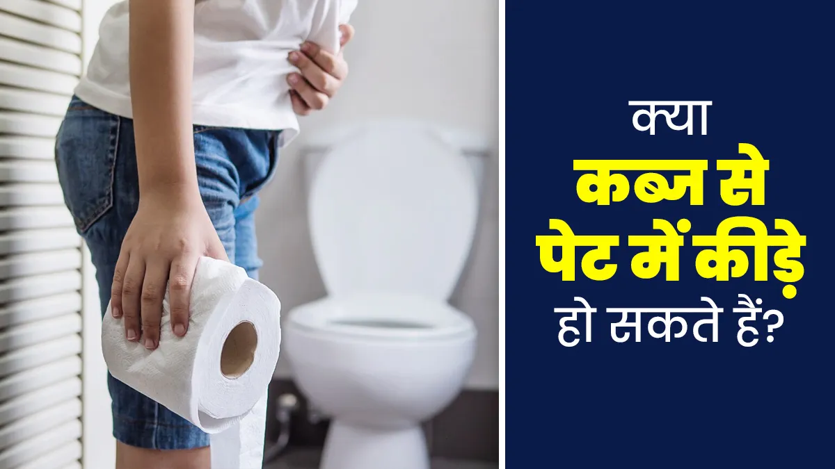 क्या कब्ज से पेट में कीड़े हो सकते हैं? डॉक्टर से जानें पेट में कीड़े होने के कारण