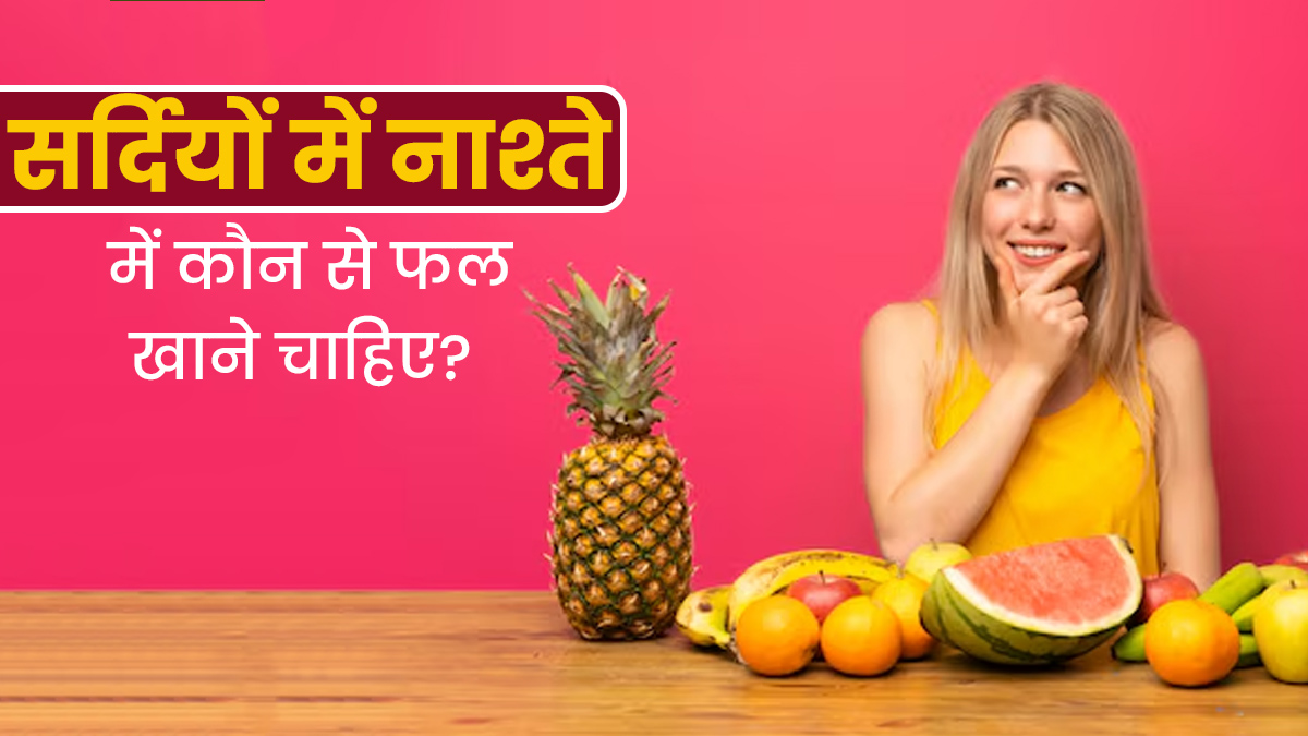 सर्दियों के दौरान नाश्ते में कौन से फल खाने चाहिए? जानें इस बारे में