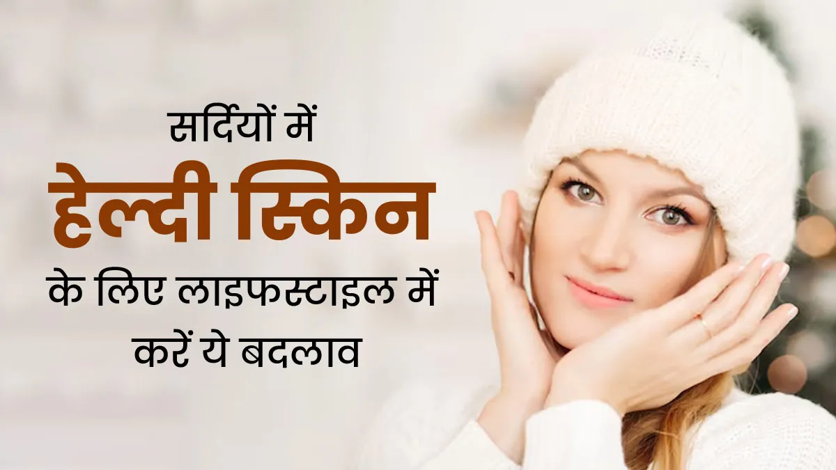 सर्दियों में हेल्दी स्किन पाने के लिए रूटीन में जरूर करें ये 5 बदलाव, त्वचा पर आएगा निखार