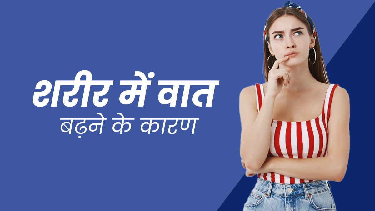 शरीर में वात बढ़ने के क्या कारण होते हैं? जानें आयुर्वेदाचार्य से