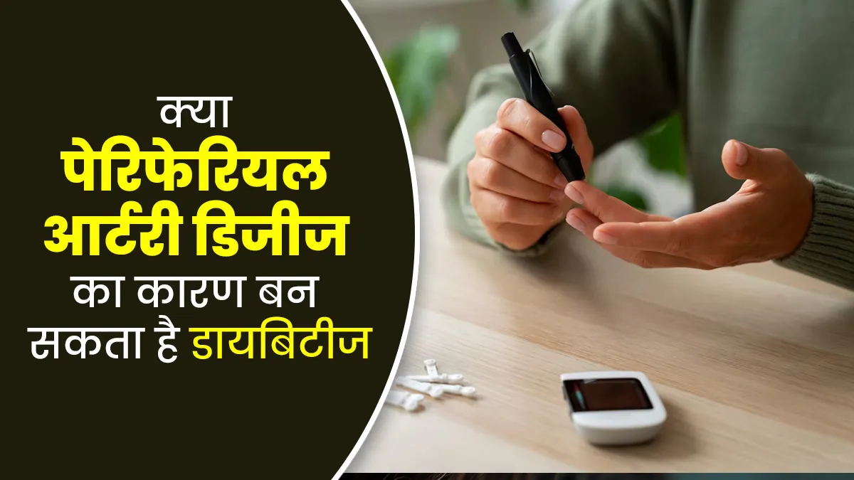 क्या पेरिफेरयल आर्टरी डिजीज का कारण बन सकता है डायबिटीज, डॉक्टर से जानें
