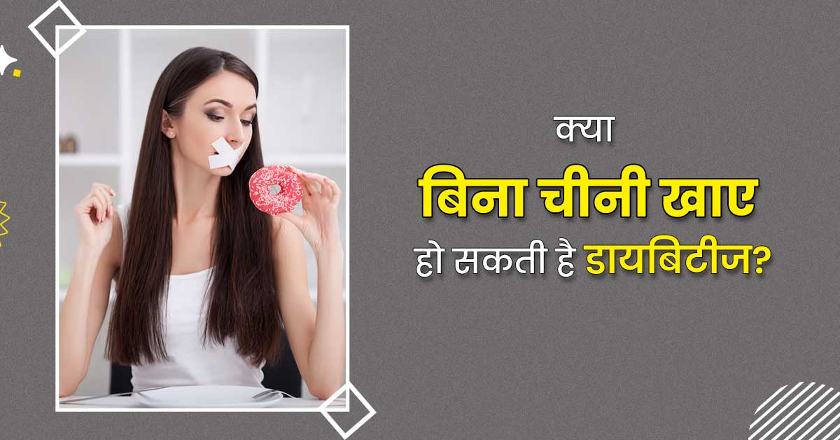 बिना चीनी खाए हो गए हैं डायबिटीज के शिकार? एक्सपर्ट से जानें वजह