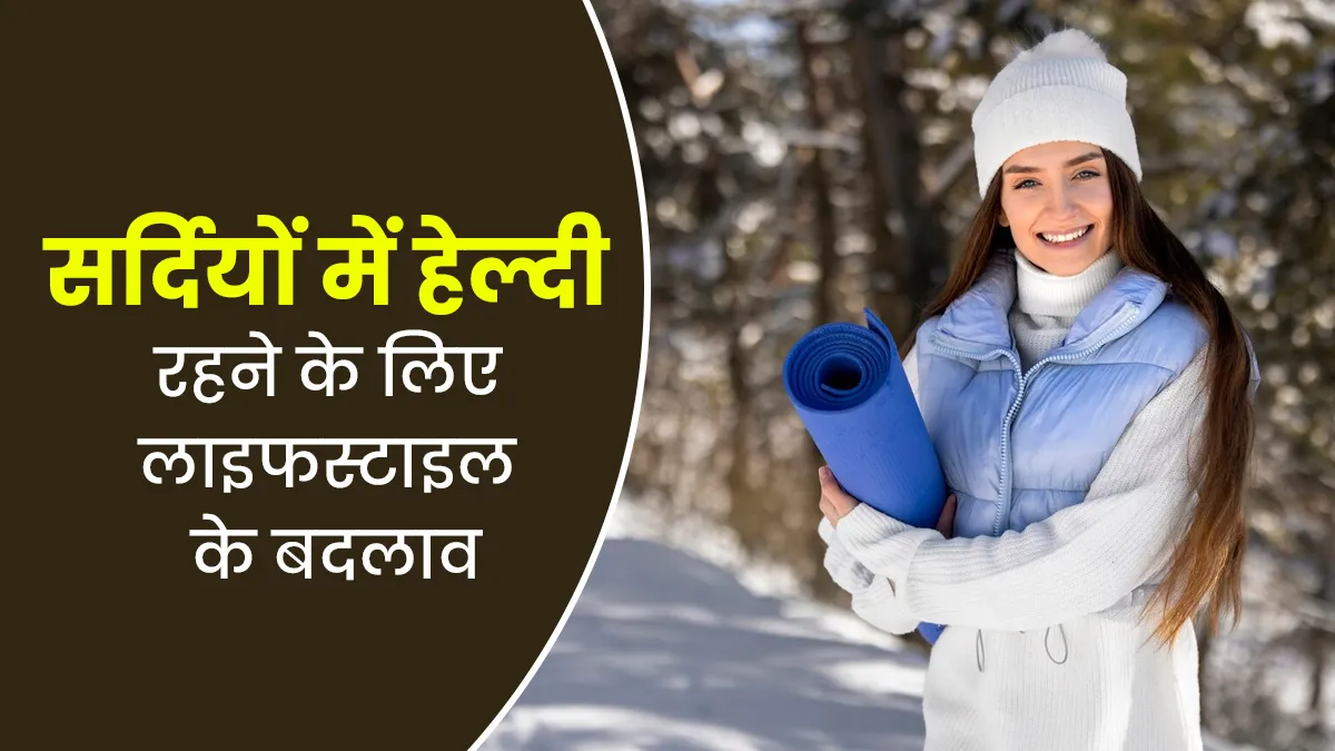 सर्दियों में फिट और हेल्दी रहने के लिए लाइफस्टाइल में करें ये 5 बदलाव, जानें एक्सपर्ट से