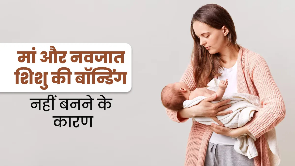 कुछ नवजात शिशु और मां के बीच में क्यों नहीं बन पाती है अच्छी बॉन्डिंग? डॉक्टर से जानें इसके पीछे के कारण