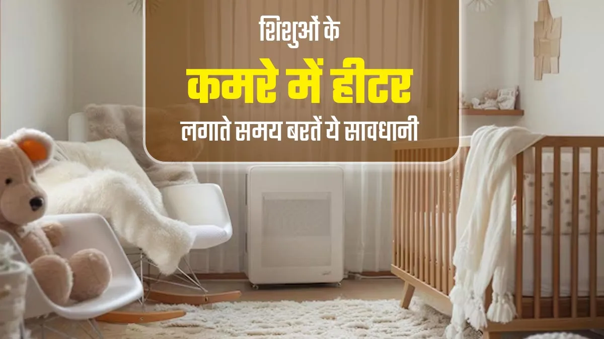 शिशुओं के कमरे में हीटर लगाते समय न करें ये 5 गलतियां, स्वास्थ्य पर पड़ सकता है बुरा असर