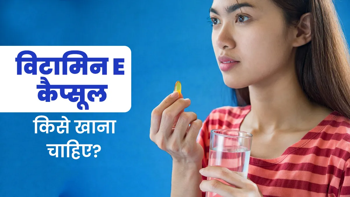 विटामिन E कैप्सूल किसे खाना चाहिए? बिना डॉक्टर की सलाह के इसे खाने के क्या नुकसान हो सकते हैं