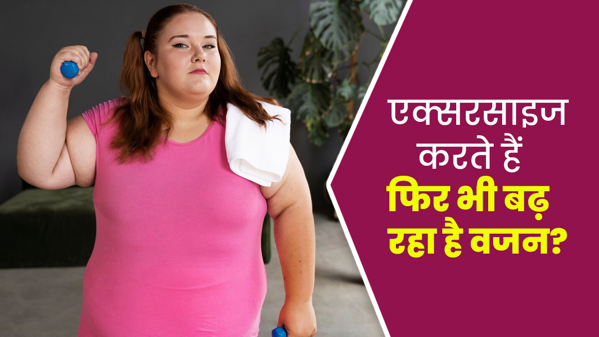 एक्‍सरसाइज करने के बाद भी तेजी से बढ़ रहा है वजन? ज‍िम्‍मेदार हो सकते हैं ये 5 कारण