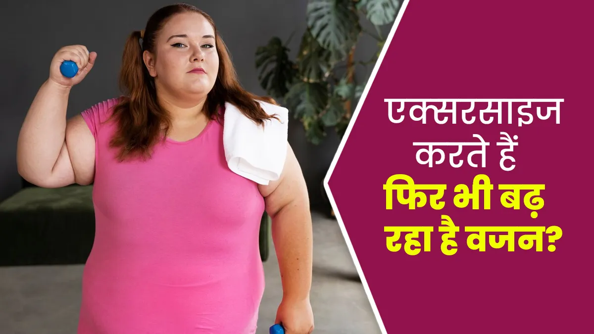 एक्‍सरसाइज करने के बाद भी तेजी से बढ़ रहा है वजन? ज‍िम्‍मेदार हो सकते हैं ये 5 कारण