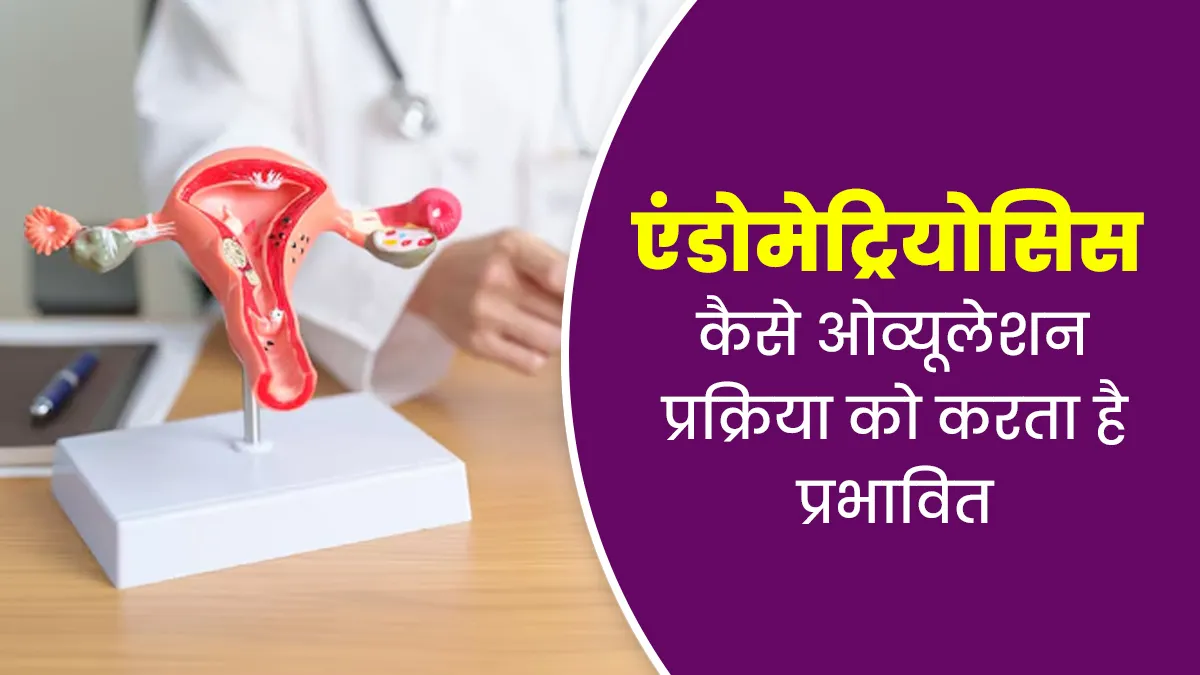 महिलाओं में एंडोमेट्रियोसिस ओव्यूलेशन प्रक्रिया को कैसे करता है प्रभावित, डॉक्टर से जानें