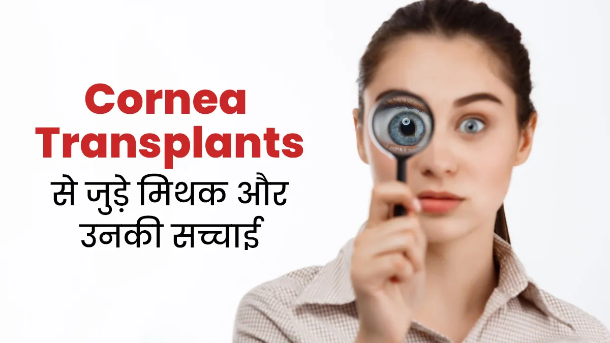 Cornea Transplants से जुड़े इन 4 बातों पर लोग करते हैं भरोसा, जानें इनकी सच्चाई
