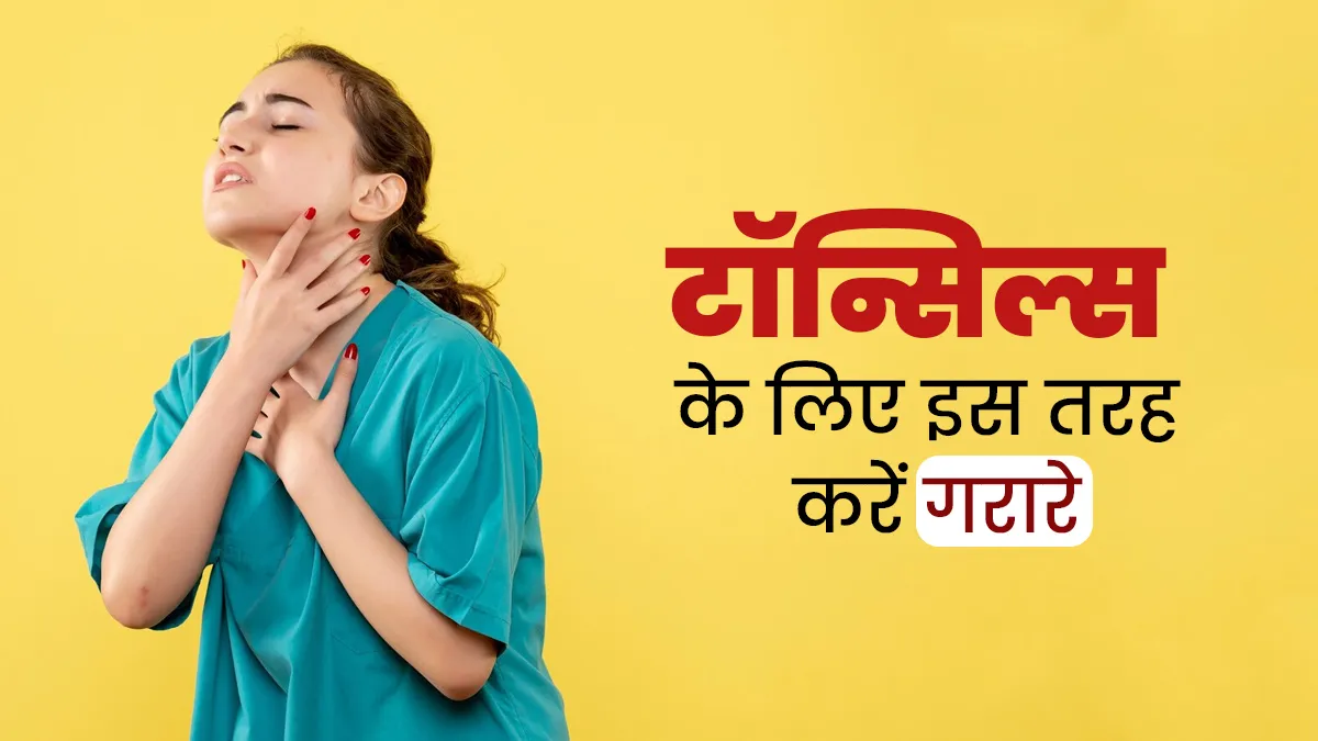 टॉन्सिल्स से बचाव के लिए अपनाएं गरारे की यह पारंपरिक तकनीक, जल्द दिखेगा असर