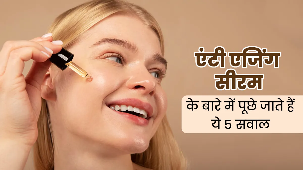 एंटी एजिंग सीरम के बारे में लोग अक्सर पूछते हैं ये 5 सवाल, डॉक्टर से जानें इनके जवाब
