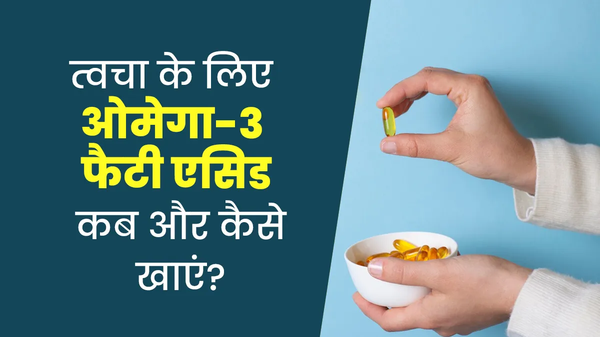 त्वचा के लिए ओमेगा-3 फैटी एसिड सप्लीमेंट कब और कैसे खाएं? डॉक्टर से जानें