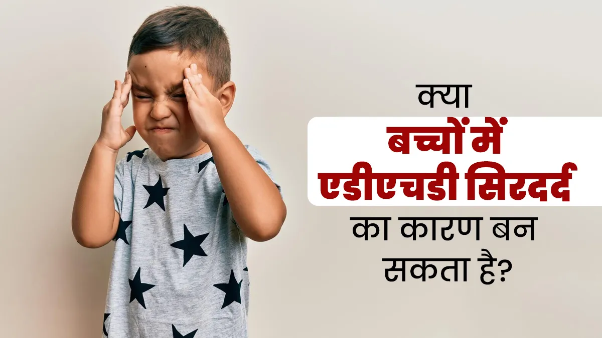 क्या बच्चों में एडीएचडी सिरदर्द का कारण बन सकता है? डॉक्टर से जानें