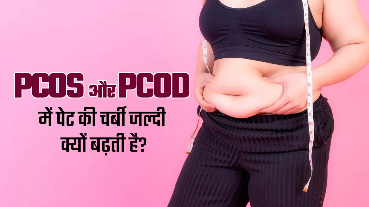 PCOS और PCOD में पेट की चर्बी जल्दी क्यों बढ़ती है? डॉक्टर से समझें