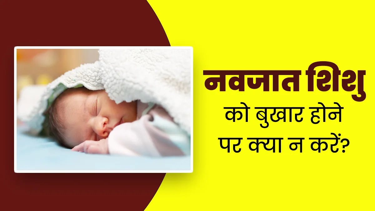 नवजात श‍िशु को बुखार होने पर कभी न करें ये 5 काम, ब‍िगड़ सकती है सेहत