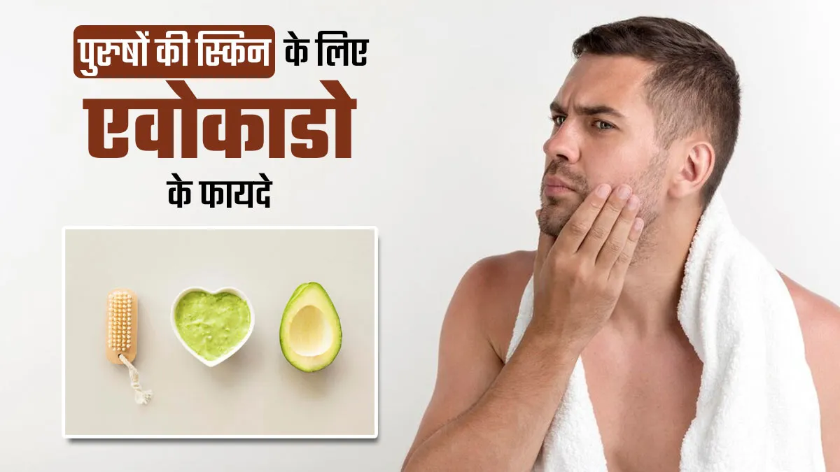 पुरुषों की त्वचा के लिए फायदेमंद है एवोकाडो, जानें इस्तेमाल का तरीका