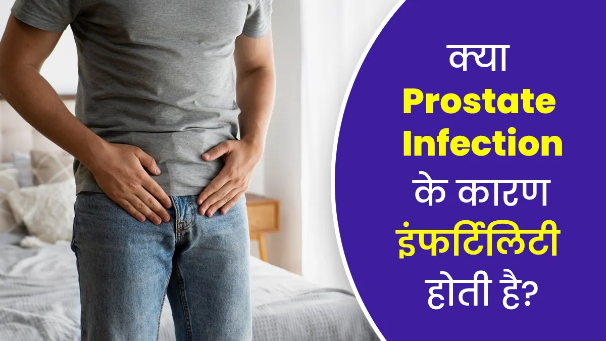 क्या प्रोस्टेट इंफेक्शन के कारण इंफर्टिलिटी हो सकती है? जानें डॉक्टर से